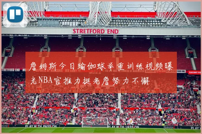 詹姆斯今日瑜伽球举重训练视频曝光NBA官推力挺老詹努力不懈