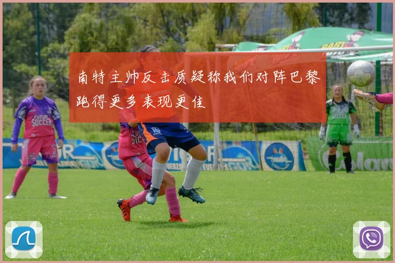 南特主帅反击质疑称我们对阵巴黎跑得更多表现更佳