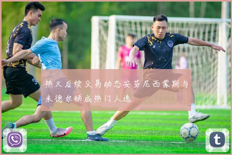 热火后续交易动态安芬尼西蒙斯与米德尔顿成热门人选