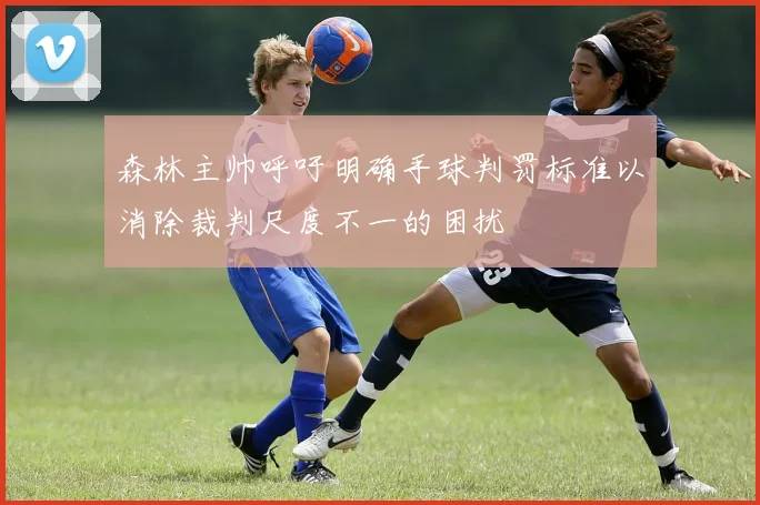 森林主帅呼吁明确手球判罚标准以消除裁判尺度不一的困扰